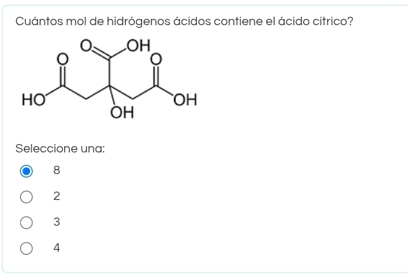 Cuántos mol de hidrógenos ácidos contiene el ácido cítrico?
Seleccione una:
8
2
3
4