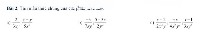 Tìm mâu thức chung của các phan trác bưa
a)  2/3xy ;  (x-y)/5x^2   (-3)/7xy ;  (5+3x)/2y^2  c )  (x+2)/2x^2y ;  (-x)/4x^3y^2 ;  (x-1)/3xy^3 
b)