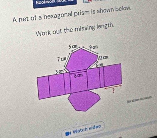 Bookwork cou 
A net of a hexagonal prism is shown below. 
Work out the missing length.
5 cm 9 cm
7 cm 2 cm
6 cm
3 cm
8 cm
? 
Not drown arcoutel 
Watch video