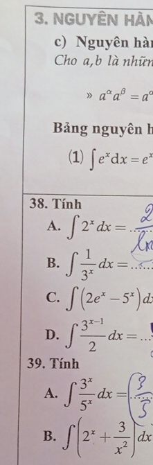 nguyên hàn
c) Nguyên hài
Cho a, b là nhữn
》 a^(alpha)a^(beta)=a^c
Bảng nguyên h
(1) ∈t e^xdx=e^x
38. Tính
A. ∈t 2^xdx=
B. ∈t  1/3^x dx=...
C. ∈t (2e^x-5^x)
D. ∈t  (3^(x-1))/2 dx= □  _
39. Tính
A. ∫--α=
B. ∈t (2^x+ 3/x^2 )dx