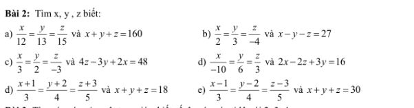 Tìm x, y , z biết: 
a)  x/12 = y/13 = z/15  và x+y+z=160 b)  x/2 = y/3 = z/-4  và x-y-z=27
c)  x/3 = y/2 = z/-3  và 4z-3y+2x=48 d)  x/-10 = y/6 = z/3  và 2x-2z+3y=16
d)  (x+1)/3 = (y+2)/4 = (z+3)/5  và x+y+z=18 e)  (x-1)/3 = (y-2)/4 = (z-3)/5  và x+y+z=30