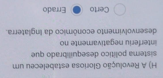 A Revolução Gloriosa estabeleceu um
sistema político desequilibrado que
interferiu negativamente no
desenvolvimento econômico da Inglaterra.
Certo Errado