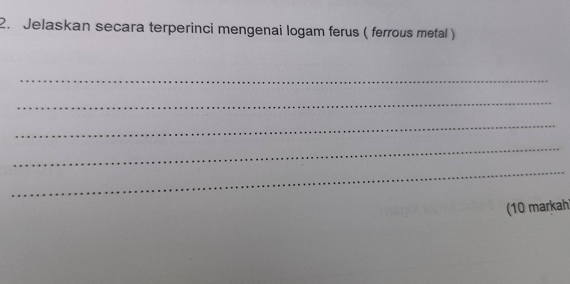 Jelaskan secara terperinci mengenai logam ferus ( ferrous metal ) 
_ 
_ 
_ 
_ 
_ 
(10 markah)