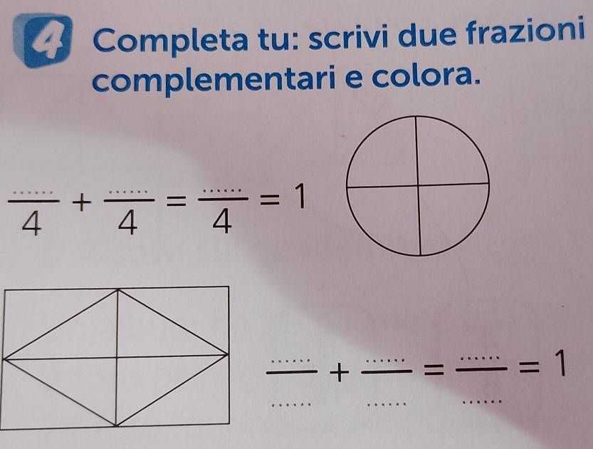 Completa tu: scrivi due frazioni 
complementari e colora.
 (...)/4 + (...)/4 = ·s /4 4=1
_+ __ = _ _  -=1
_ 
_ 
_