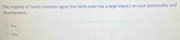 The majority of family scientists agree that birth order has a large impact on your personality and
development.
True
False