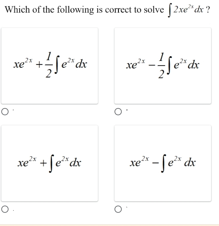 Which of the following is correct to solve ∈t 2xe^(2x)dx ?
xe^(2x)+ 1/2 ∈t e^(2x)dx
xe^(2x)- 1/2 ∈t e^(2x)dx
"
xe^(2x)+∈t e^(2x)dx
xe^(2x)-∈t e^(2x)dx