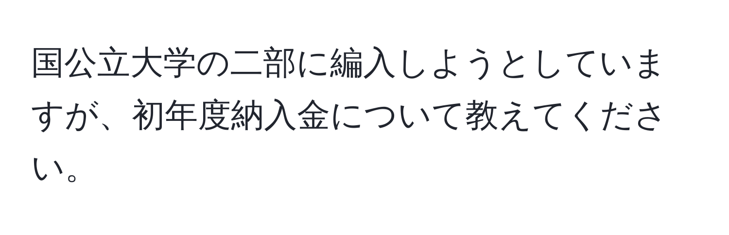 国公立大学の二部に編入しようとしていますが、初年度納入金について教えてください。