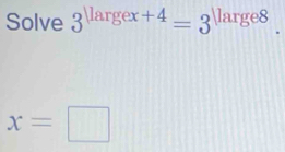 Solve 3^(|largex+4)=3 18 rge8
x=□