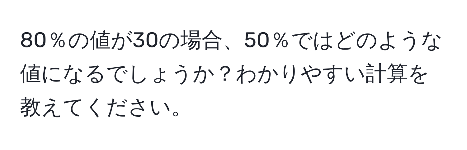 80％の値が30の場合、50％ではどのような値になるでしょうか？わかりやすい計算を教えてください。