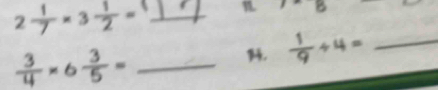 2 1/7 * 3 1/2 = _1 x- 16
 3/4 * 6 3/5 = _ 
14.  1/9 / 4= _