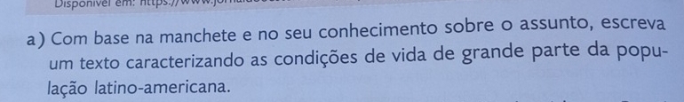 Disponiver em: lts: ) 
a) Com base na manchete e no seu conhecimento sobre o assunto, escreva 
um texto caracterizando as condições de vida de grande parte da popu- 
lação latino-americana.