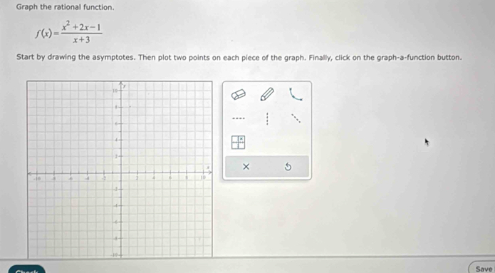 Graph the rational function.
f(x)= (x^2+2x-1)/x+3 
Start by drawing the asymptotes. Then plot two points on each piece of the graph. Finally, click on the graph-a-function button. 
... 
× 
Save