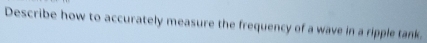 Describe how to accurately measure the frequency of a wave in a ripple tank