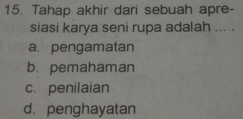 Tahap akhir dari sebuah apre-
siasi karya seni rupa adalah ... .
a. pengamatan
b. pemahaman
c. penilaian
d. penghayatan