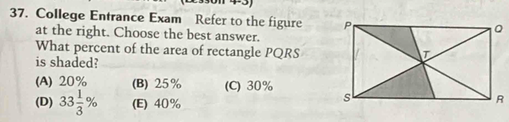 College Entrance Exam Refer to the figure 
at the right. Choose the best answer.
What percent of the area of rectangle PQRS
is shaded?
(A) 20% (B) 25% (C) 30%
(D) 33 1/3 % (E) 40%