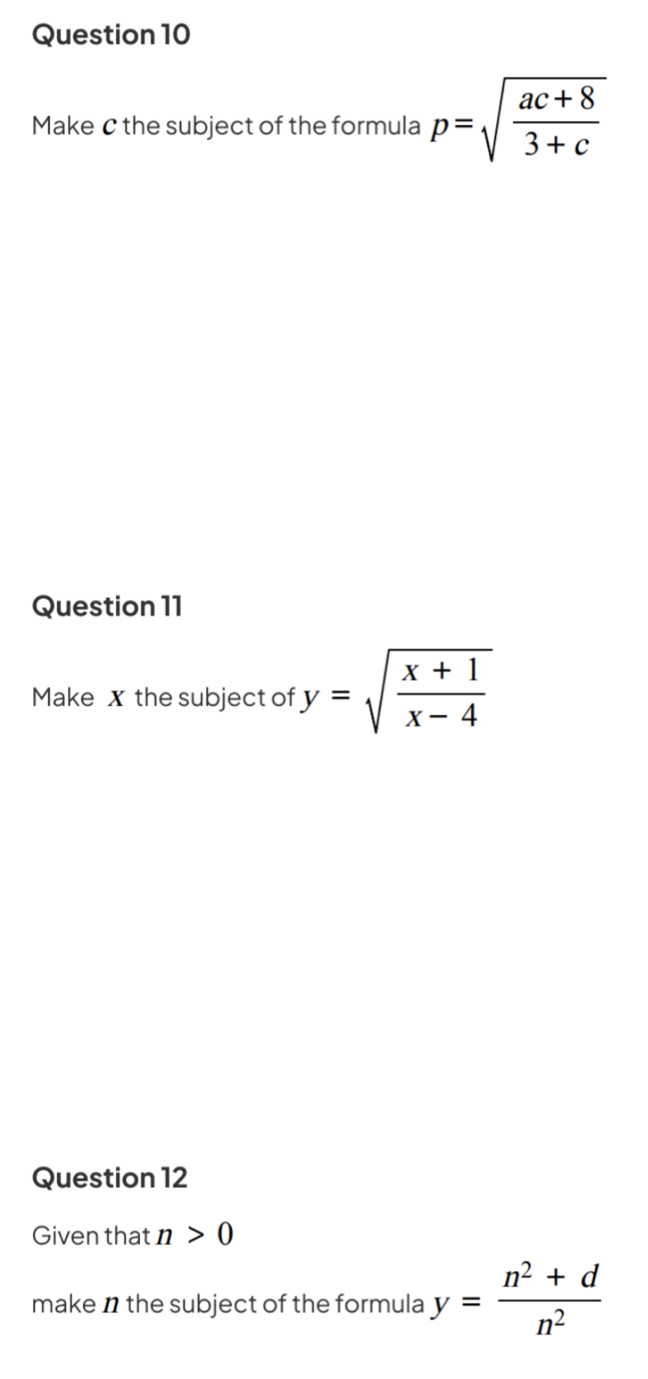 Make C the subject of the formula p=sqrt(frac ac+8)3+c
Question 11 
Make x the subject of y=sqrt(frac x+1)x-4
Question 12 
Given that n>0
make n the subject of the formula y= (n^2+d)/n^2 