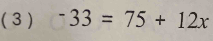 ( 3 ) -33=75+12x