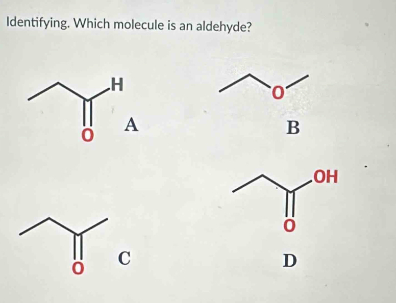 Identifying. Which molecule is an aldehyde? 
B 
C 
D