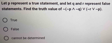 Let p represent a true statement, and let q and r represent false
statements. Find the truth value of sim (sim pwedge sim q)vee (sim rvee sim p).
True
False
cannot be determined