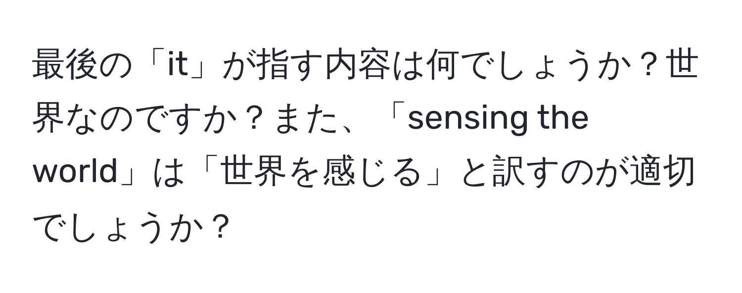 最後の「it」が指す内容は何でしょうか？世界なのですか？また、「sensing the world」は「世界を感じる」と訳すのが適切でしょうか？