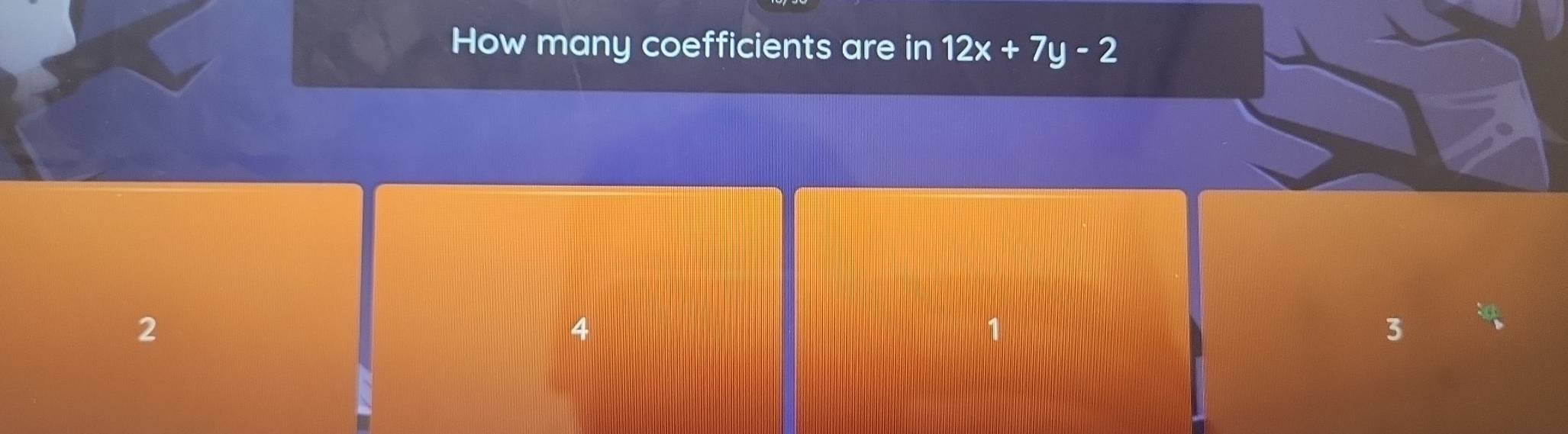 How many coefficients are in 12x+7y-2
2
4
3