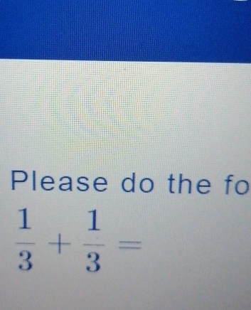 Please do the fo
 1/3 + 1/3 =