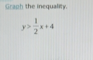 Graph the inequality.
y> 1/2 x+4