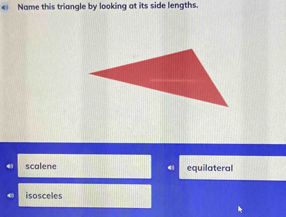 ◆ Name this triangle by looking at its side lengths.
scalene equilateral
isosceles