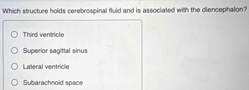 Which structure holds cerebrospinal fluid and is associated with the diencephalon?
Third ventricle
Superior sagittal sinus
Lateral ventricle
Subarachnoid space