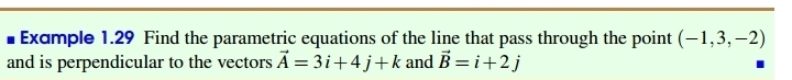 Example 1.29 Find the parametric equations of the line that pass through the point (-1,3,-2)
and is perpendicular to the vectors vector A=3i+4j+k and vector B=i+2j