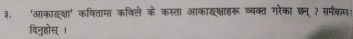 ३. ‘आकाङक्षा’ कवितामा कविले के कस्ता आकाङक्षाहरू व्यक्त गरेका छन् ? समीक्षात्? 
दिनुहोस् ।