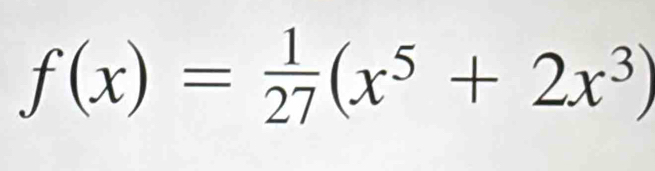 f(x)= 1/27 (x^5+2x^3)