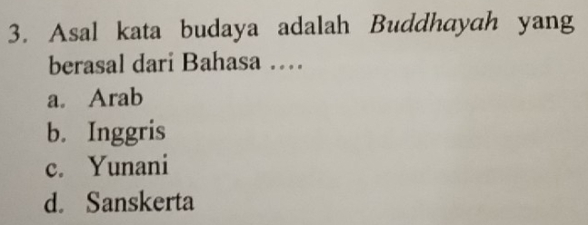 Asal kata budaya adalah Buddhayah yang
berasal dari Bahasa …
a. Arab
b. Inggris
c. Yunani
d. Sanskerta