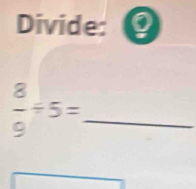 Divide: Q
_  8/9 =5=