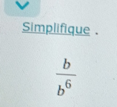 Simplifique .
 b/b^6 