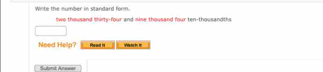 Write the number in standard form. 
two thousand thirty-four and nine thousand four ten-thousandths 
Need Help? Read it Watch It 
Submit Answer