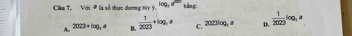 Với đ là số thực dương tùy ý, log _2a^(2023) bằng:
A. 2023+log _2a  1/2023 +log _2a
B.
C. 2023log _2a D.  1/2023 log _2a