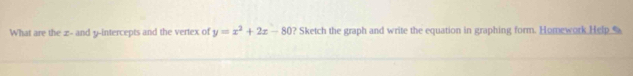 What are the x - and y-intercepts and the vertex of y=x^2+2x-80 ? Sketch the graph and write the equation in graphing form. Homework Help__