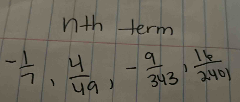 nth term
- 1/7 ,  4/49 , - 9/343 ,  16/2401 