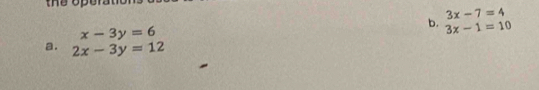 the oper
x-3y=6
b. beginarrayr 3x-7=4 3x-1=10endarray
a. 2x-3y=12