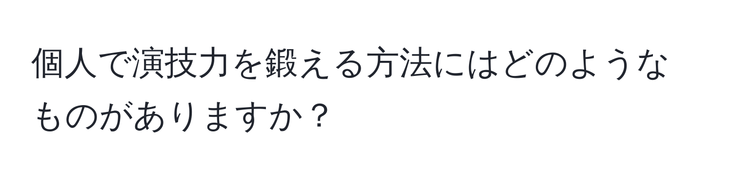 個人で演技力を鍛える方法にはどのようなものがありますか？