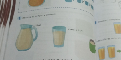 Observa la imagen y contesta 
Observa y completa 
1 litro 
medio litro 
udntos litros tiene el