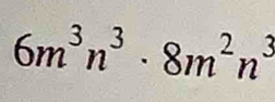 6m^3n^3· 8m^2n^3