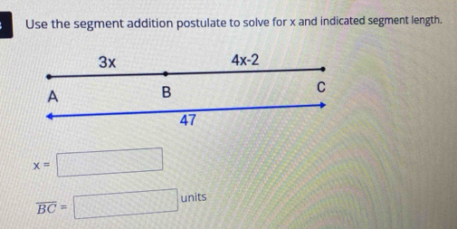 Use the segment addition postulate to solve for x and indicated segment length.
x=□
overline BC=□ units