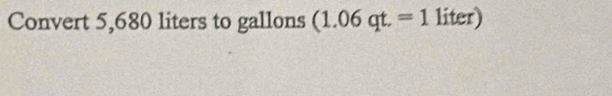 Convert 5,680 liters to gallons (1.06qt.=1 liter)