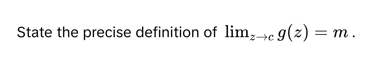 State the precise definition of $lim_z to c g(z) = m$.