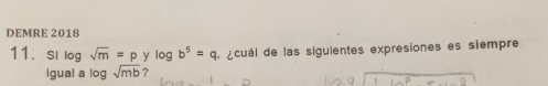 DEMRE 2018 
11. Si log sqrt(m)=p y log b^5=q é cuál de las siguientes expresiones es siempre 
igual a log sqrt(mb) ?