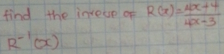 find the inveue of R(x)= (4x+4)/4x-3 
R^(-1)(x)