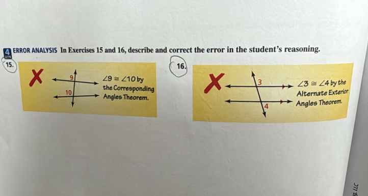 ERROR ANALYSIS In Exercises 15 and 16, describe and correct the error in the student’s reasoning. 
15.16.
∠ 9≌ ∠ 10by
3 ∠ 3≌ ∠ 4 by the 
the Corresponding 
Alternate Exterior 
Angles Theorem. 4 Angles Theorem.