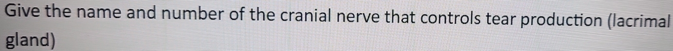 Give the name and number of the cranial nerve that controls tear production (lacrimal 
gland)